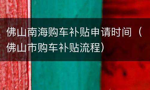 佛山南海购车补贴申请时间（佛山市购车补贴流程）