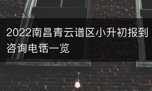 2022南昌青云谱区小升初报到咨询电话一览