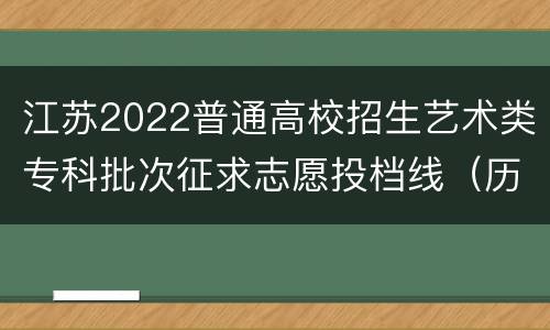 江苏2022普通高校招生艺术类专科批次征求志愿投档线（历史—美术）