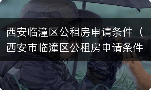 西安临潼区公租房申请条件（西安市临潼区公租房申请条件）