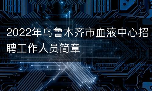 2022年乌鲁木齐市血液中心招聘工作人员简章
