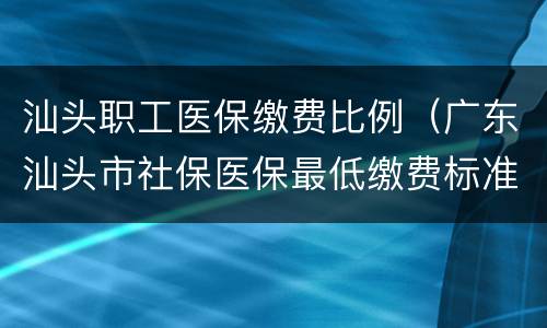 汕头职工医保缴费比例（广东汕头市社保医保最低缴费标准）