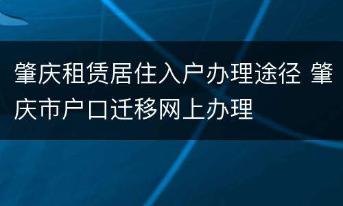 肇庆租赁居住入户办理途径 肇庆市户口迁移网上办理