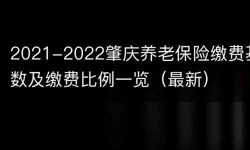 2021-2022肇庆养老保险缴费基数及缴费比例一览（最新）