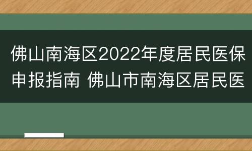佛山南海区2022年度居民医保申报指南 佛山市南海区居民医保缴费2021年