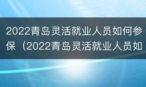 2022青岛灵活就业人员如何参保（2022青岛灵活就业人员如何参保缴费）