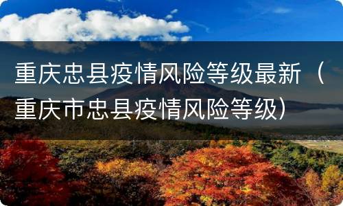重庆忠县疫情风险等级最新（重庆市忠县疫情风险等级）