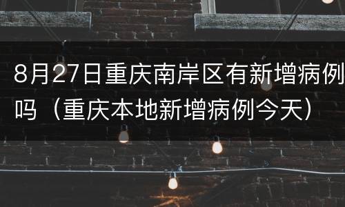 8月27日重庆南岸区有新增病例吗（重庆本地新增病例今天）