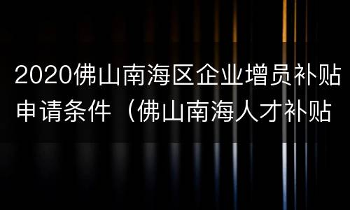 2020佛山南海区企业增员补贴申请条件（佛山南海人才补贴政策2020）