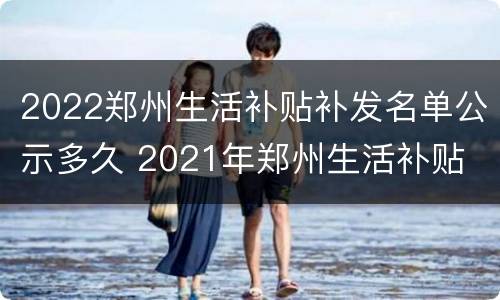 2022郑州生活补贴补发名单公示多久 2021年郑州生活补贴