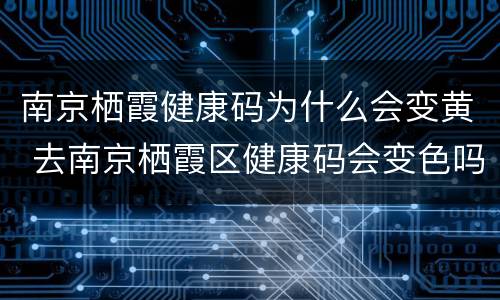 南京栖霞健康码为什么会变黄 去南京栖霞区健康码会变色吗