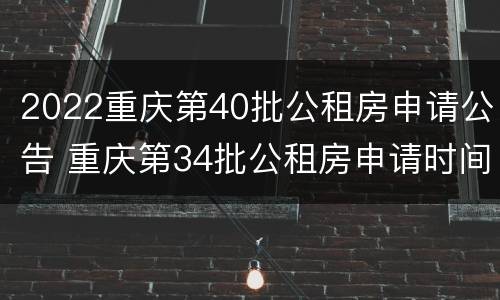 2022重庆第40批公租房申请公告 重庆第34批公租房申请时间