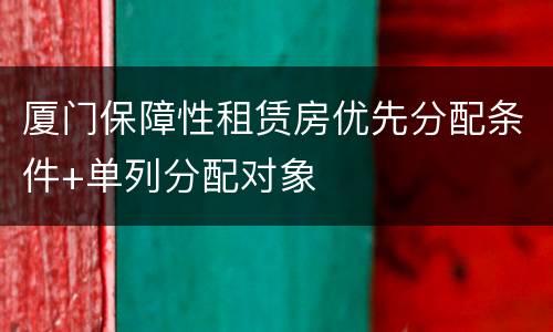 厦门保障性租赁房优先分配条件+单列分配对象