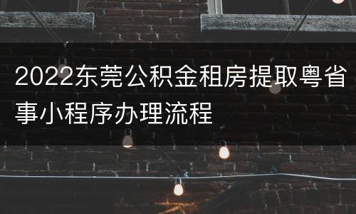 2022东莞公积金租房提取粤省事小程序办理流程