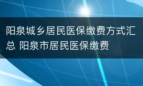 阳泉城乡居民医保缴费方式汇总 阳泉市居民医保缴费