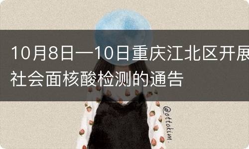 10月8日—10日重庆江北区开展社会面核酸检测的通告