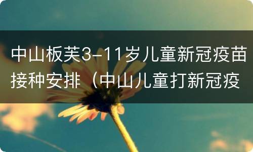 中山板芙3-11岁儿童新冠疫苗接种安排（中山儿童打新冠疫苗）