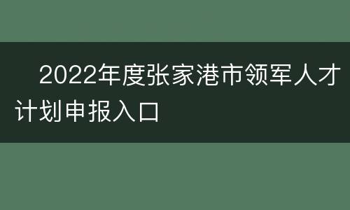 ​2022年度张家港市领军人才计划申报入口