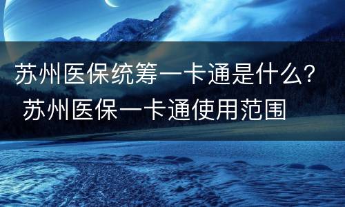 苏州医保统筹一卡通是什么？ 苏州医保一卡通使用范围