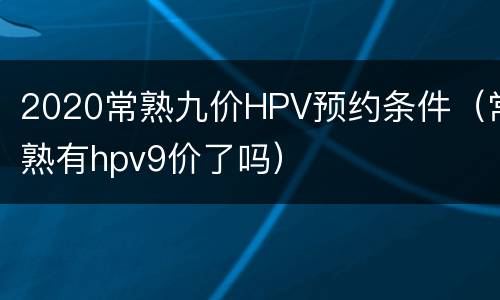 2020常熟九价HPV预约条件（常熟有hpv9价了吗）