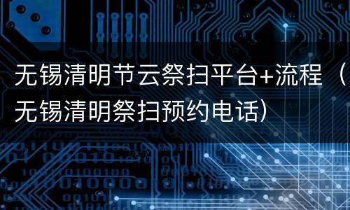无锡清明节云祭扫平台+流程（无锡清明祭扫预约电话）