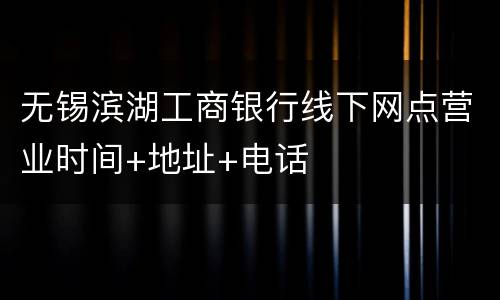 无锡滨湖工商银行线下网点营业时间+地址+电话