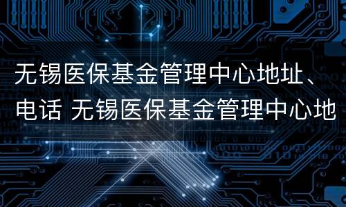 无锡医保基金管理中心地址、电话 无锡医保基金管理中心地址,电话