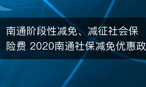 南通阶段性减免、减征社会保险费 2020南通社保减免优惠政策