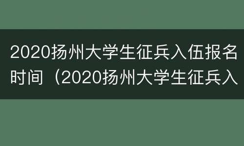 2020扬州大学生征兵入伍报名时间（2020扬州大学生征兵入伍报名时间表）