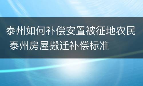 泰州如何补偿安置被征地农民 泰州房屋搬迁补偿标准
