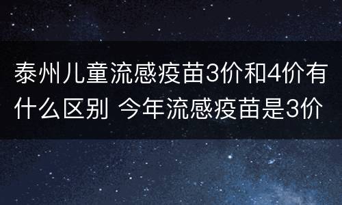 泰州儿童流感疫苗3价和4价有什么区别 今年流感疫苗是3价还是4价