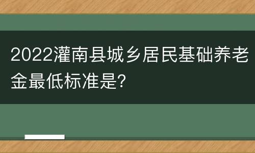 2022灌南县城乡居民基础养老金最低标准是？