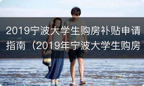 2019宁波大学生购房补贴申请指南（2019年宁波大学生购房补贴流程）
