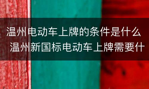 温州电动车上牌的条件是什么 温州新国标电动车上牌需要什么