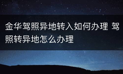 金华驾照异地转入如何办理 驾照转异地怎么办理