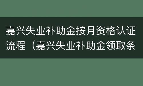 嘉兴失业补助金按月资格认证流程（嘉兴失业补助金领取条件）