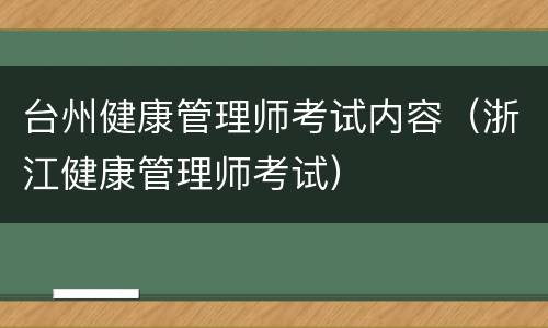 台州健康管理师考试内容（浙江健康管理师考试）