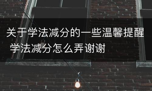 关于学法减分的一些温馨提醒 学法减分怎么弄谢谢