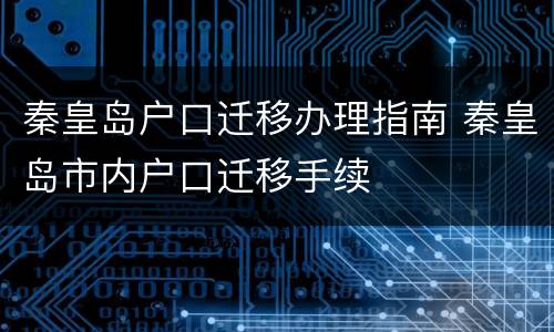 秦皇岛户口迁移办理指南 秦皇岛市内户口迁移手续