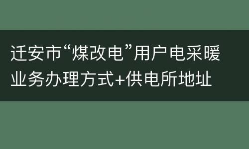 迁安市“煤改电”用户电采暖业务办理方式+供电所地址