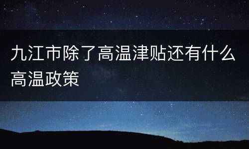 九江市除了高温津贴还有什么高温政策