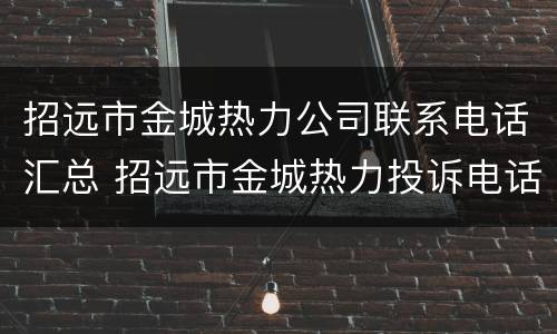 招远市金城热力公司联系电话汇总 招远市金城热力投诉电话