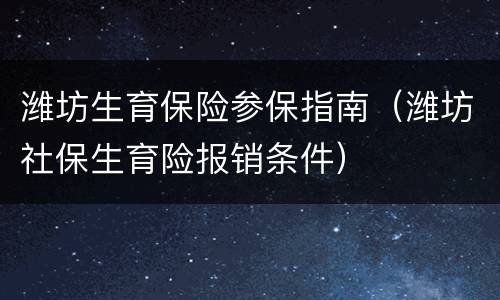潍坊生育保险参保指南（潍坊社保生育险报销条件）