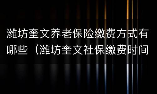 潍坊奎文养老保险缴费方式有哪些（潍坊奎文社保缴费时间）