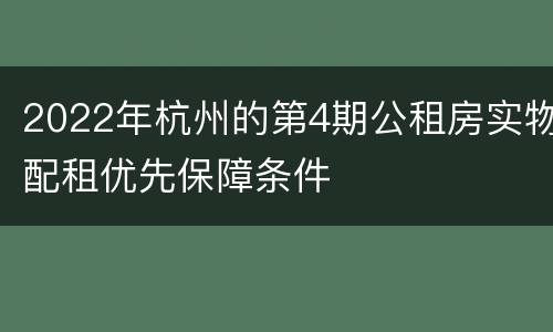 2022年杭州的第4期公租房实物配租优先保障条件