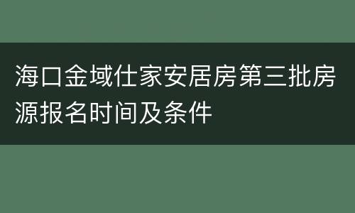 海口金域仕家安居房第三批房源报名时间及条件