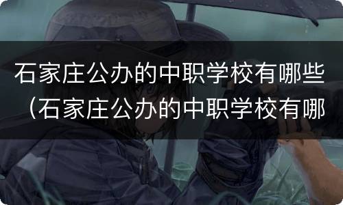 石家庄公办的中职学校有哪些（石家庄公办的中职学校有哪些专业）