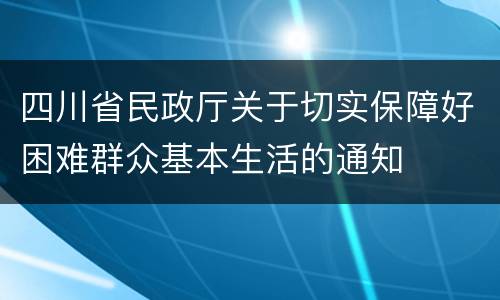 四川省民政厅关于切实保障好困难群众基本生活的通知
