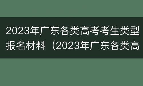 2023年广东各类高考考生类型报名材料（2023年广东各类高考考生类型报名材料有哪些）