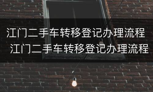 江门二手车转移登记办理流程 江门二手车转移登记办理流程及费用